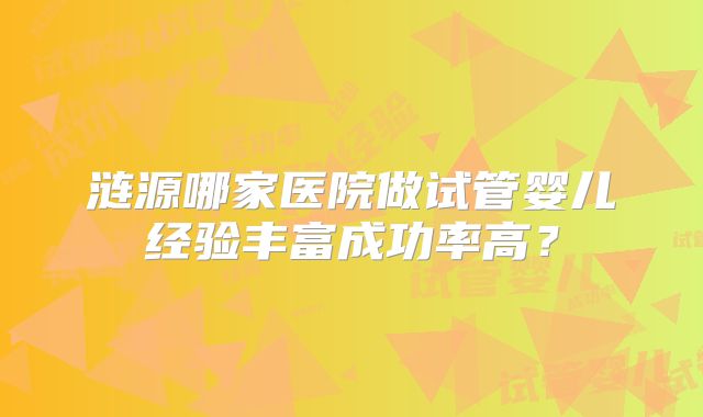 涟源哪家医院做试管婴儿经验丰富成功率高?