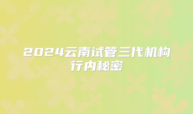 2024云南试管三代机构行内秘密