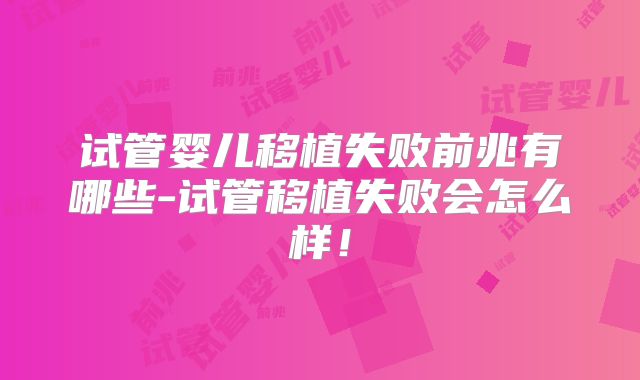 试管婴儿移植失败前兆有哪些-试管移植失败会怎么样!