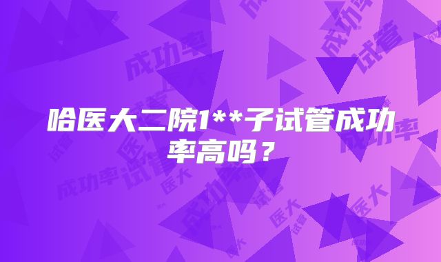 哈医大二院1**子试管成功率高吗？