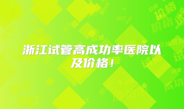 浙江试管高成功率医院以及价格!
