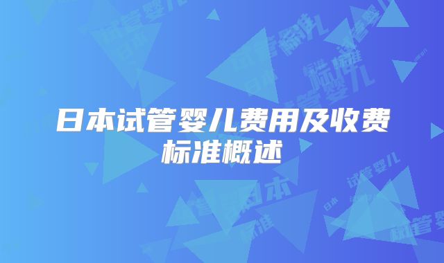 日本试管婴儿费用及收费标准概述