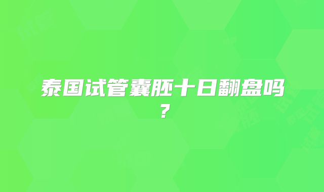 泰国试管囊胚十日翻盘吗？