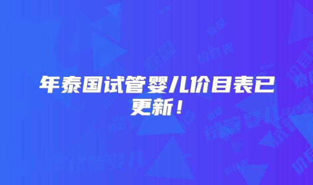 年泰国试管婴儿价目表已更新！