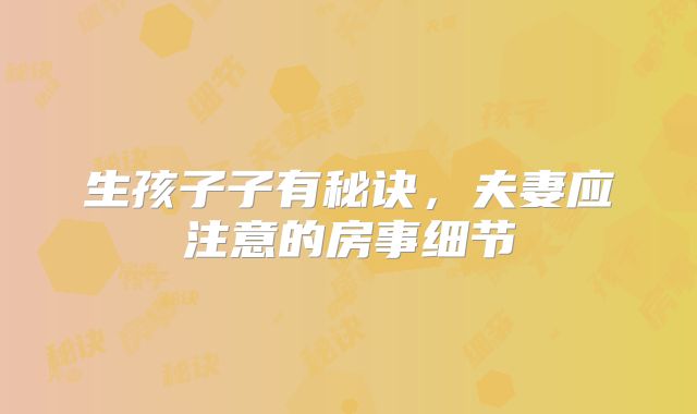 生孩子子有秘诀，夫妻应注意的房事细节