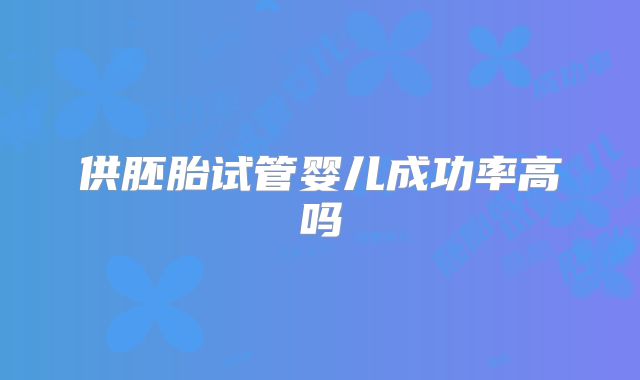 供胚胎试管婴儿成功率高吗
