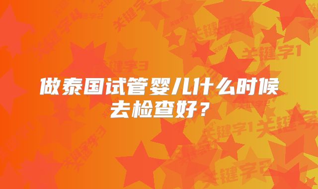 做泰国试管婴儿什么时候去检查好?