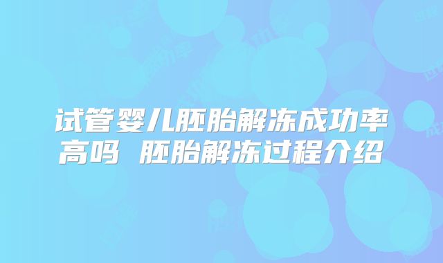 试管婴儿胚胎解冻成功率高吗 胚胎解冻过程介绍