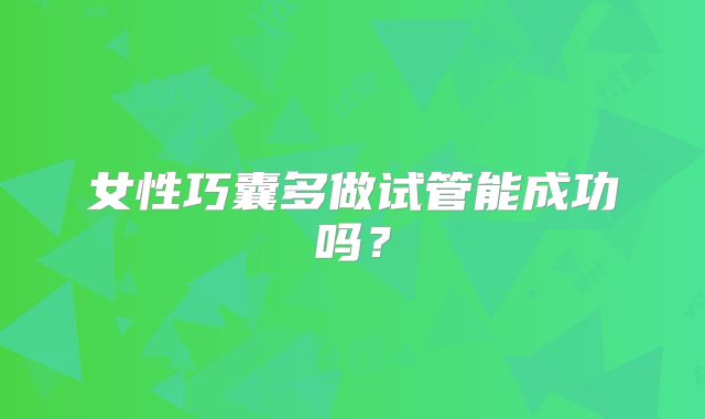 女性巧囊多做试管能成功吗？