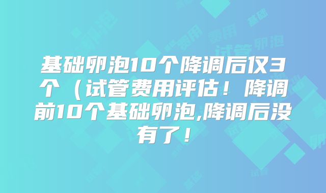 基础卵泡10个降调后仅3个(试管费用评估!降调前10个基础卵泡,降调后没有了!