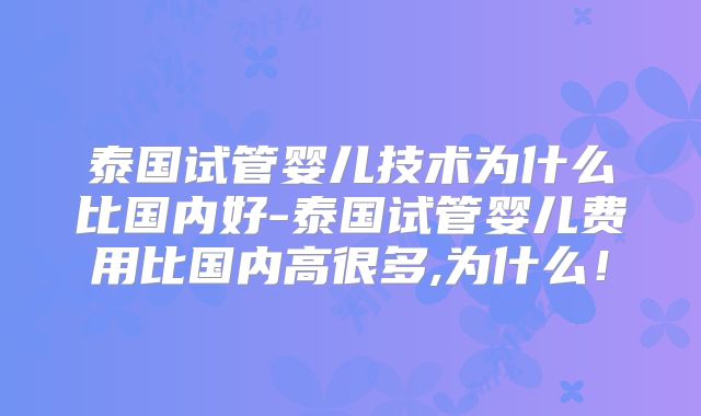 泰国试管婴儿技术为什么比国内好-泰国试管婴儿费用比国内高很多,为什么！