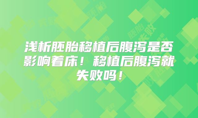 浅析胚胎移植后腹泻是否影响着床!移植后腹泻就失败吗!