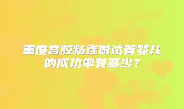 重度宫腔粘连做试管婴儿的成功率有多少?