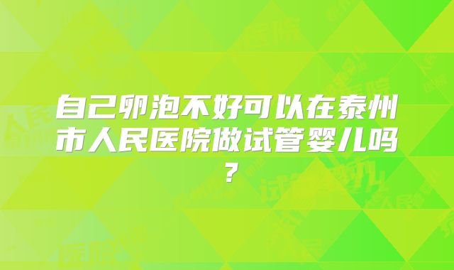 自己卵泡不好可以在泰州市人民医院做试管婴儿吗?