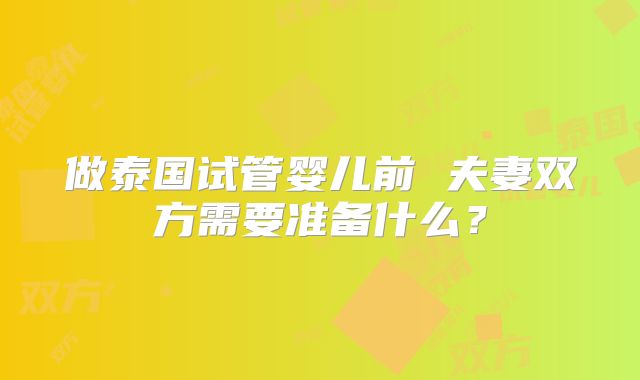 做泰国试管婴儿前 夫妻双方需要准备什么?