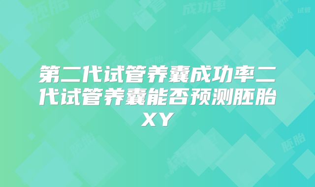 第二代试管养囊成功率二代试管养囊能否预测胚胎XY