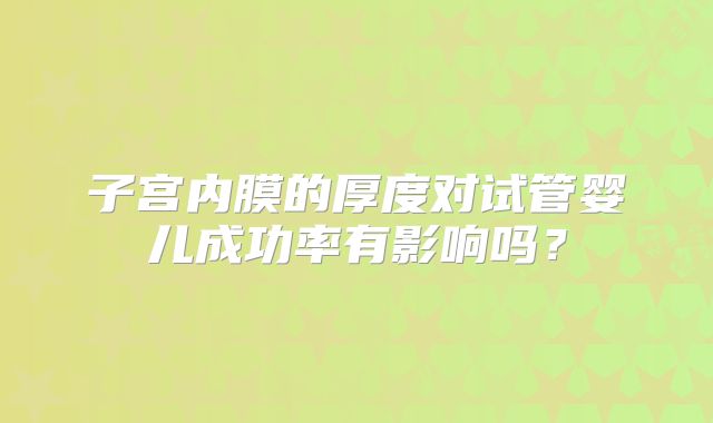 子宫内膜的厚度对试管婴儿成功率有影响吗?