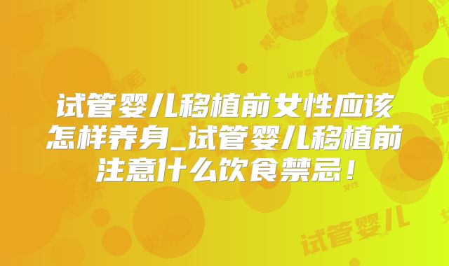 试管婴儿移植前女性应该怎样养身_试管婴儿移植前注意什么饮食禁忌！