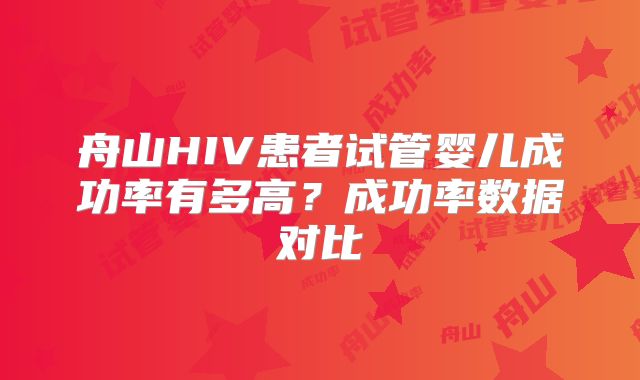舟山HIV患者试管婴儿成功率有多高？成功率数据对比