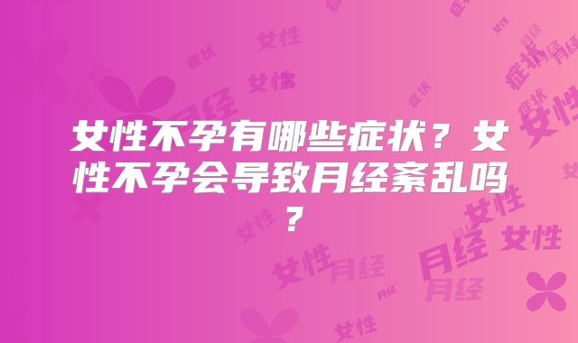 女性不孕有哪些症状?女性不孕会导致月经紊乱吗?