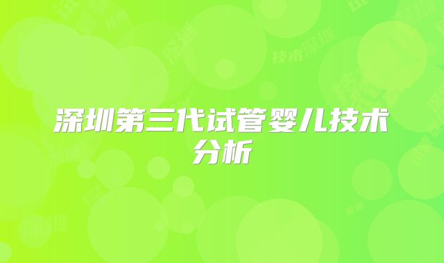 深圳第三代试管婴儿技术分析