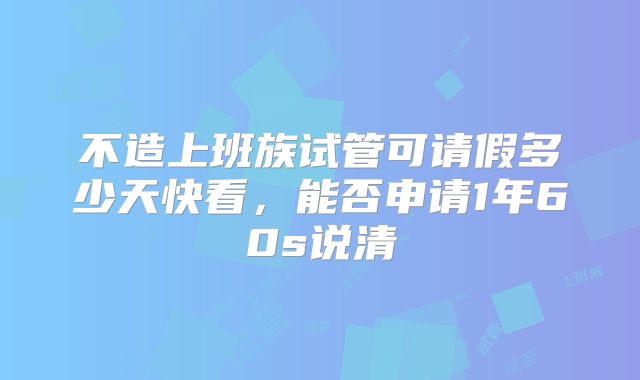 不造上班族试管可请假多少天快看,能否申请1年60s说清