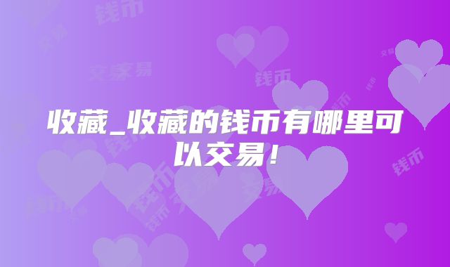 收藏_收藏的钱币有哪里可以交易！
