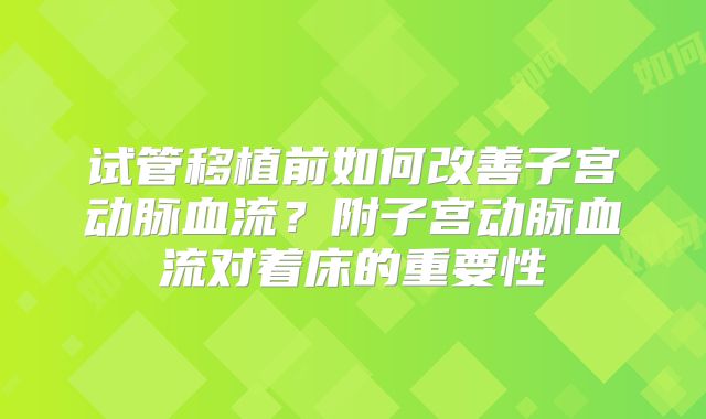 试管移植前如何改善子宫动脉血流？附子宫动脉血流对着床的重要性