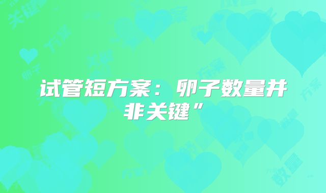 试管短方案：卵子数量并非关键”