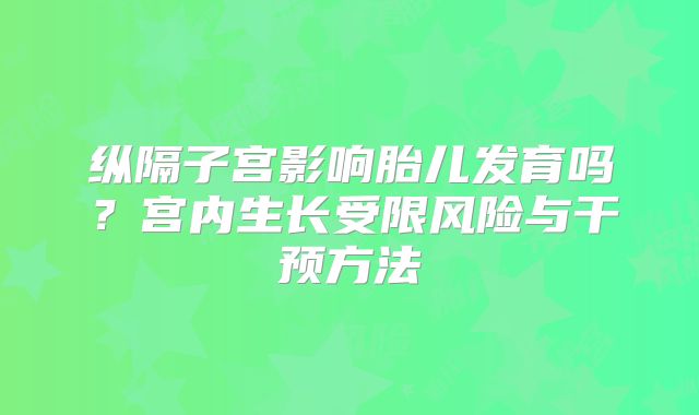 纵隔子宫影响胎儿发育吗？宫内生长受限风险与干预方法