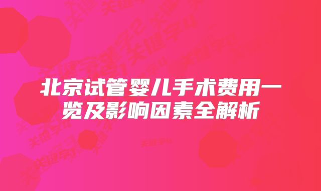 北京试管婴儿手术费用一览及影响因素全解析