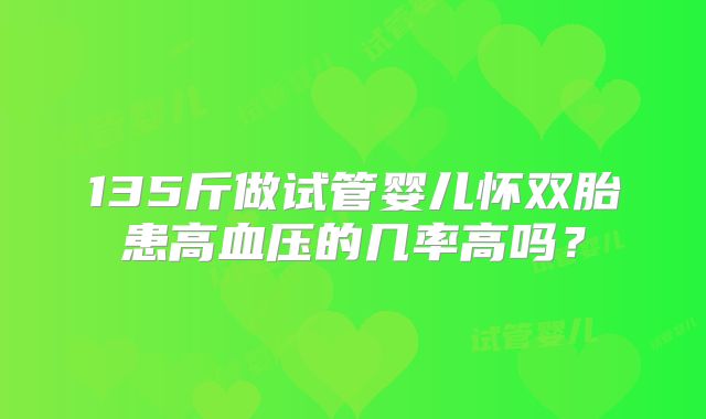 135斤做试管婴儿怀双胎患高血压的几率高吗？
