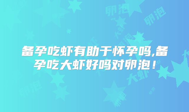 备孕吃虾有助于怀孕吗,备孕吃大虾好吗对卵泡！