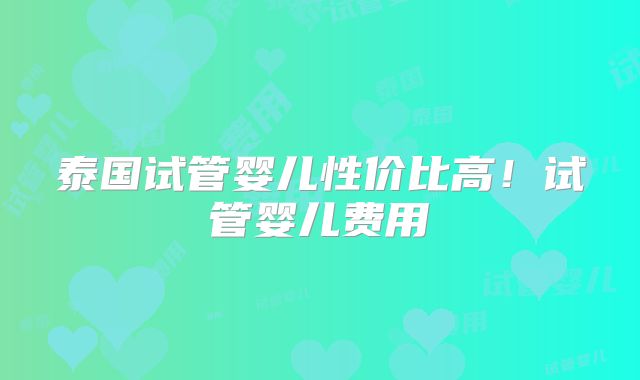 泰国试管婴儿性价比高！试管婴儿费用