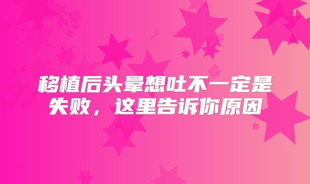 移植后头晕想吐不一定是失败,这里告诉你原因
