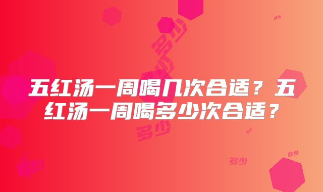 五红汤一周喝几次合适?五红汤一周喝多少次合适?