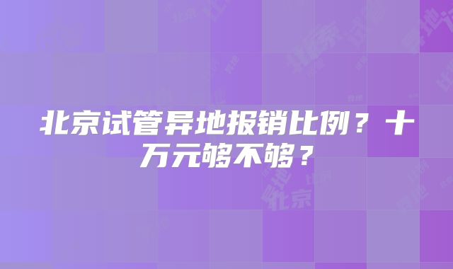 北京试管异地报销比例?十万元够不够?
