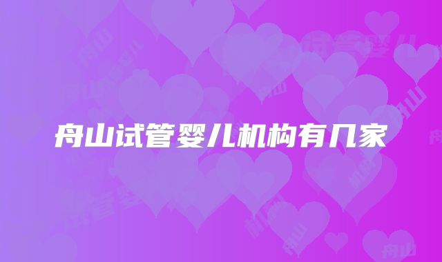 舟山试管婴儿机构有几家