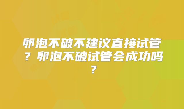 卵泡不破不建议直接试管?卵泡不破试管会成功吗?
