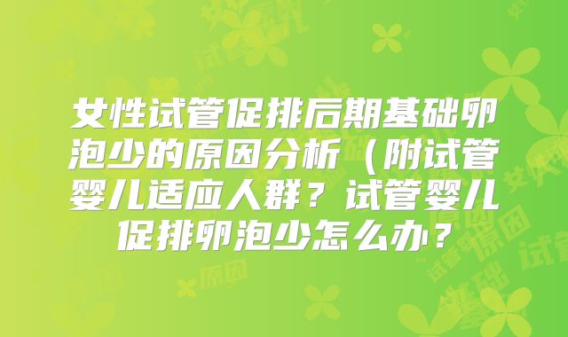 女性试管促排后期基础卵泡少的原因分析（附试管婴儿适应人群？试管婴儿促排卵泡少怎么办？