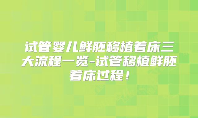 试管婴儿鲜胚移植着床三大流程一览-试管移植鲜胚着床过程！