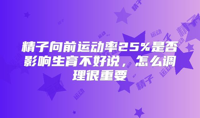 精子向前运动率25%是否影响生育不好说，怎么调理很重要