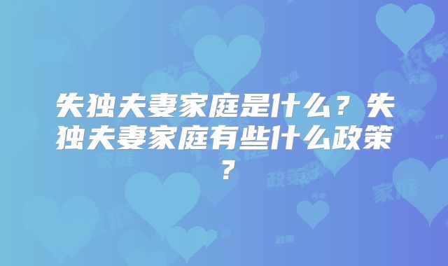 失独夫妻家庭是什么?失独夫妻家庭有些什么政策?