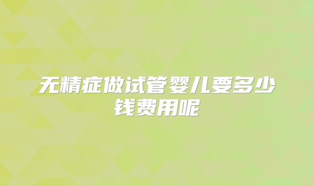 无精症做试管婴儿要多少钱费用呢