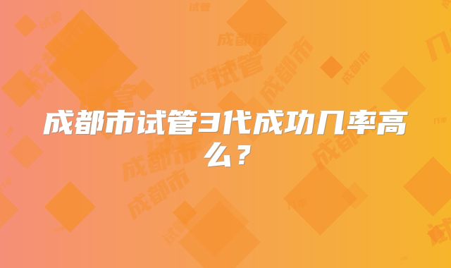 成都市试管3代成功几率高么?