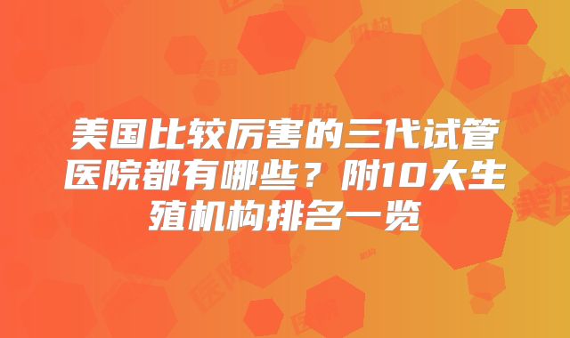 美国比较厉害的三代试管医院都有哪些?附10大生殖机构排名一览