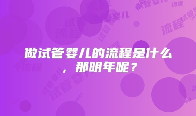 做试管婴儿的流程是什么，那明年呢？