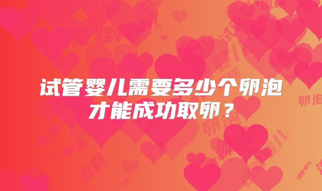 试管婴儿需要多少个卵泡才能成功取卵?