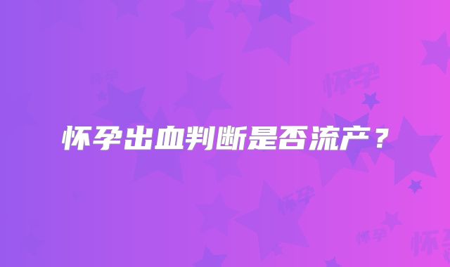怀孕出血判断是否流产？