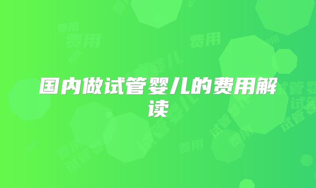 国内做试管婴儿的费用解读